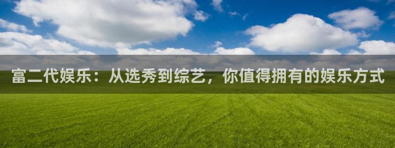 盛煌平台电子游戏网页版：富二代娱乐：从选秀到综艺，你值得拥有的娱乐方式