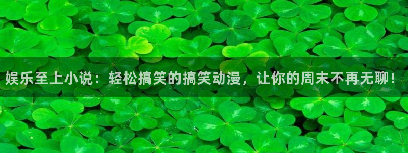 盛煌平台是大平台吗：娱乐至上小说：轻松搞笑的搞笑动漫，让你的周末不再无聊！