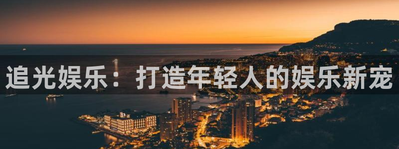 盛煌平台4官网：追光娱乐：打造年轻人的娱乐新宠