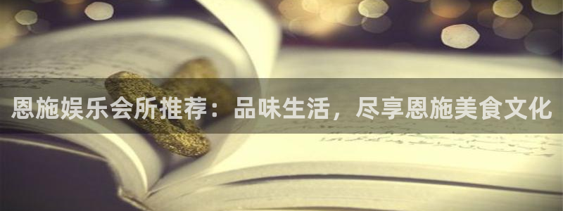 盛煌平台app 是什么：恩施娱乐会所推荐：品味生活，尽享恩施美食文化