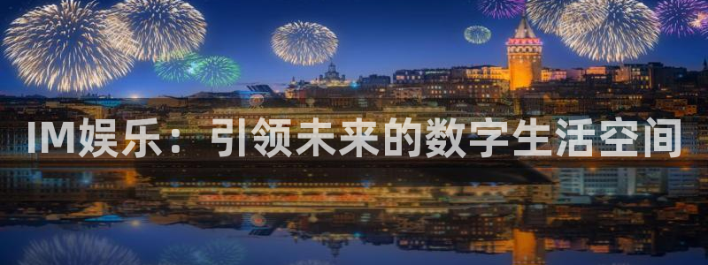 盛煌平台4代理：IM娱乐：引领未来的数字生活空间