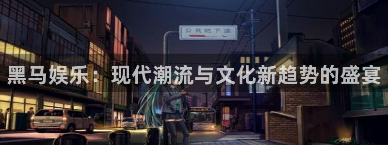 盛煌平台注册网站app：黑马娱乐：现代潮流与文化新趋势的盛宴