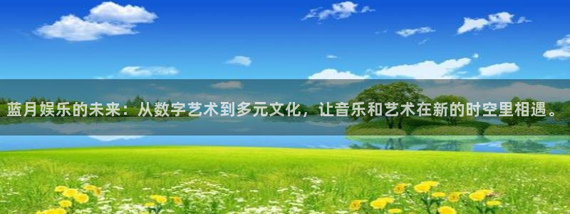 盛煌平台官网注册：蓝月娱乐的未来：从数字艺术到多元文化，让音乐和艺术在新的时空里