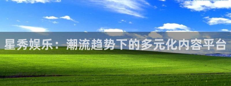 盛煌平台手机版下载：星秀娱乐：潮流趋势下的多元化内容平台