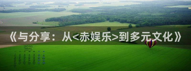盛煌平台官网注册：《与分享：从<赤娱乐>到多元文化》