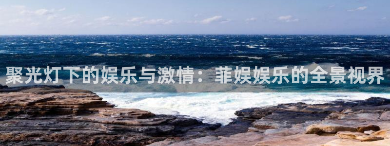 盛煌平台ccm麻将胡了：聚光灯下的娱乐与激情：菲娱娱乐的全景视界