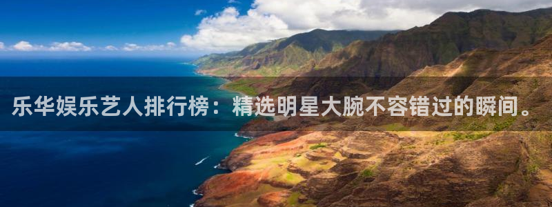 盛煌平台游戏试玩：乐华娱乐艺人排行榜：精选明星大腕不容错过的瞬间。