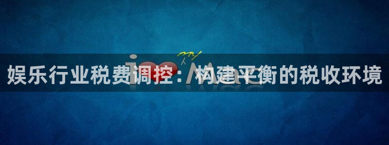 盛煌平台体育平台总代理：娱乐行业税费调控：构建平衡的税收环境