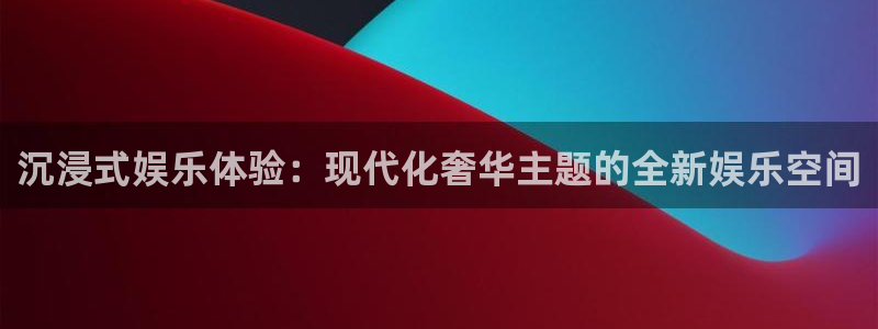 盛煌平台凯捷平台注册链接：沉浸式娱乐体验：现代化奢华主题的全新娱乐空间