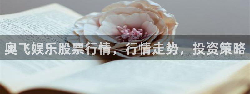 盛煌平台平台开户：奥飞娱乐股票行情，行情走势，投资策略