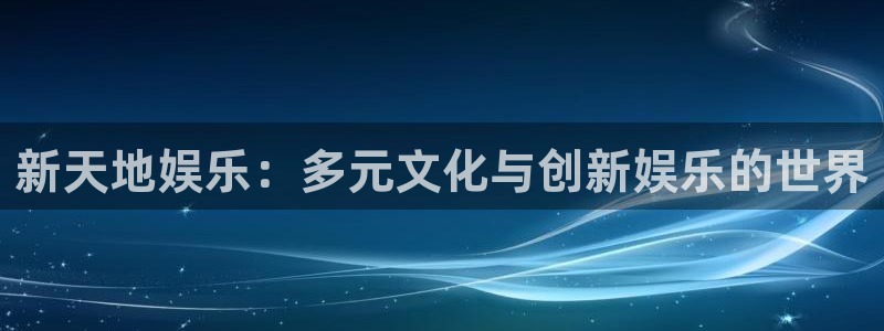 盛煌平台：新天地娱乐：多元文化与创新娱乐的世界