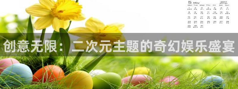 盛煌平台2代理注册：创意无限：二次元主题的奇幻娱乐盛宴